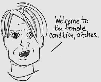 Welcome to the female condition bitches...